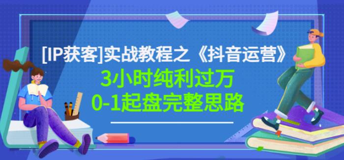 星盒[IP获客]实战教程之《抖音运营》3小时纯利过万0-1起盘完整思路价值498小鳄启创-网创项目资源站-副业项目-创业项目-搞钱项目小鳄启创