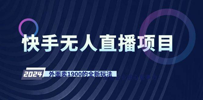快手无人直播项目，外面卖1900的全新玩法小鳄启创-网创项目资源站-副业项目-创业项目-搞钱项目小鳄启创