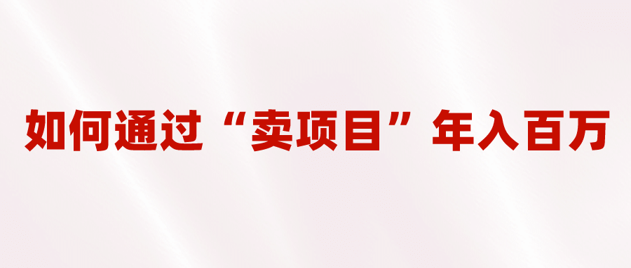 2023年最火项目：通过“卖项目”年入百万！普通人逆袭翻身的唯一出路小鳄启创-网创项目资源站-副业项目-创业项目-搞钱项目小鳄启创