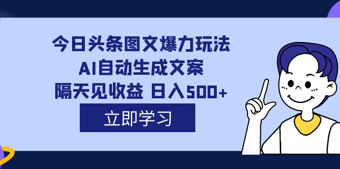 外面收费1980的今日头条图文爆力玩法,AI自动生成文案，隔天见收益 日入500+小鳄启创-网创项目资源站-副业项目-创业项目-搞钱项目小鳄启创