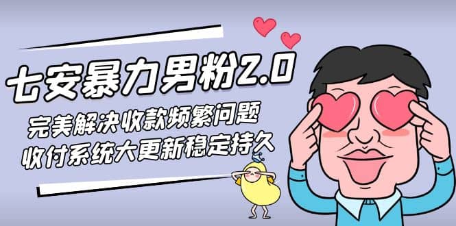 七安暴力男粉2.0 完美解决收款频繁问题 收付系统大更新稳定持久(教程+素材)小鳄启创-网创项目资源站-副业项目-创业项目-搞钱项目小鳄启创