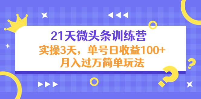 21天微头条训练营，实操3天简单玩法小鳄启创-网创项目资源站-副业项目-创业项目-搞钱项目小鳄启创