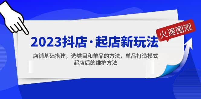 2023抖店·起店新玩法，店铺基础搭建，选类目和单品的方法，单品打造模式小鳄启创-网创项目资源站-副业项目-创业项目-搞钱项目小鳄启创