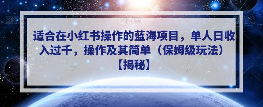 适合在小红书操作的蓝海项目，单人日收入过千，操作及其简单（保姆级玩法）【揭秘】小鳄启创-网创项目资源站-副业项目-创业项目-搞钱项目小鳄启创