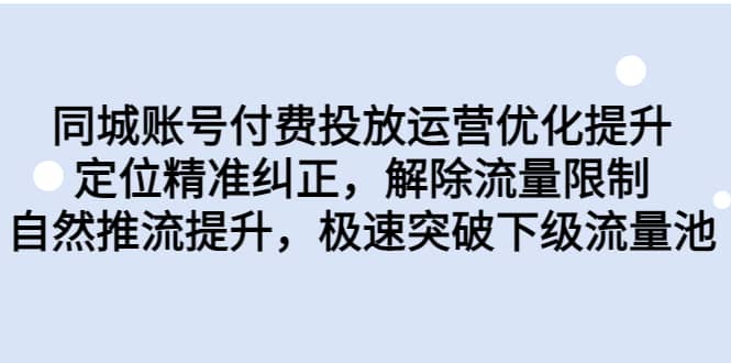 同城账号付费投放运营优化提升，定位精准纠正，解除流量限制，自然推流提升，极速突破下级流量池小鳄启创-网创项目资源站-副业项目-创业项目-搞钱项目小鳄启创