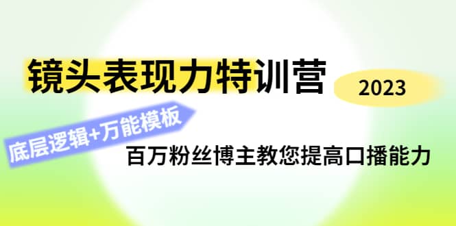 镜头表现力特训营：百万粉丝博主教您提高口播能力，底层逻辑+万能模板小鳄启创-网创项目资源站-副业项目-创业项目-搞钱项目小鳄启创