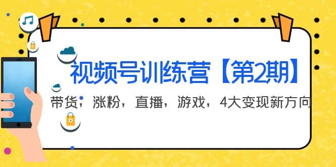某收费培训：视频号训练营【第2期】带货，涨粉，直播，游戏，4大变现新方向小鳄启创-网创项目资源站-副业项目-创业项目-搞钱项目小鳄启创