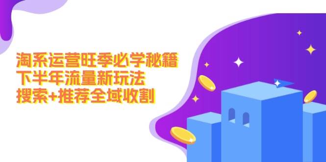 淘系运营旺季必学秘籍：下半年流量新玩法：搜索+推荐全域收割（无水印）小鳄启创-网创项目资源站-副业项目-创业项目-搞钱项目小鳄启创