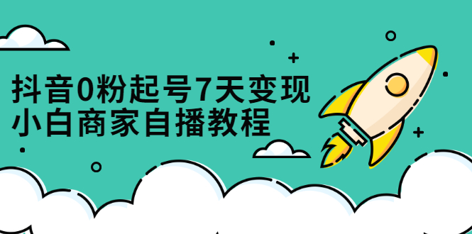 抖音0粉起号7天变现，无需专业的团队，小白商家从0到1自播教程小鳄启创-网创项目资源站-副业项目-创业项目-搞钱项目小鳄启创