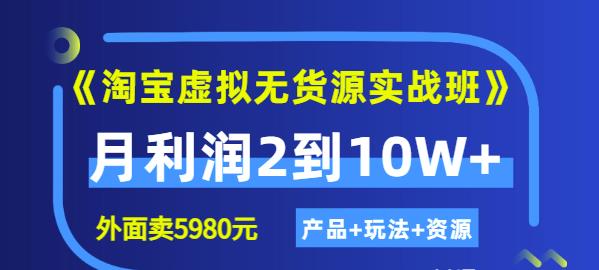 《淘宝虚拟无货源实战班》线上第四期：月利润2到10W+（产品+玩法+资源)小鳄启创-网创项目资源站-副业项目-创业项目-搞钱项目小鳄启创