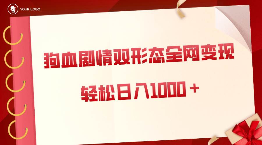 狗血剧情多渠道变现，双形态全网布局，轻松日入1000＋，保姆级项目拆解小鳄启创-网创项目资源站-副业项目-创业项目-搞钱项目小鳄启创