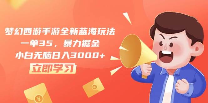 梦幻西游手游全新蓝海玩法，一单35，暴力掘金，小白无脑日入3000+小鳄启创-网创项目资源站-副业项目-创业项目-搞钱项目小鳄启创