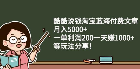 酷酷说钱淘宝蓝海付费文章:月入5000+一单利润200一天赚1000+(等玩法分享)小鳄启创-网创项目资源站-副业项目-创业项目-搞钱项目小鳄启创