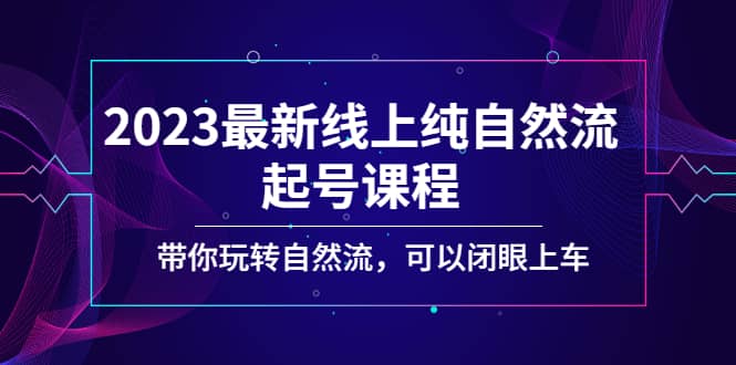 2023最新线上纯自然流起号课程，带你玩转自然流，可以闭眼上车小鳄启创-网创项目资源站-副业项目-创业项目-搞钱项目小鳄启创