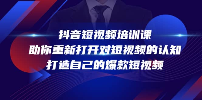 抖音短视频培训课，助你重新打开对短视频的认知，打造自己的爆款短视频小鳄启创-网创项目资源站-副业项目-创业项目-搞钱项目小鳄启创