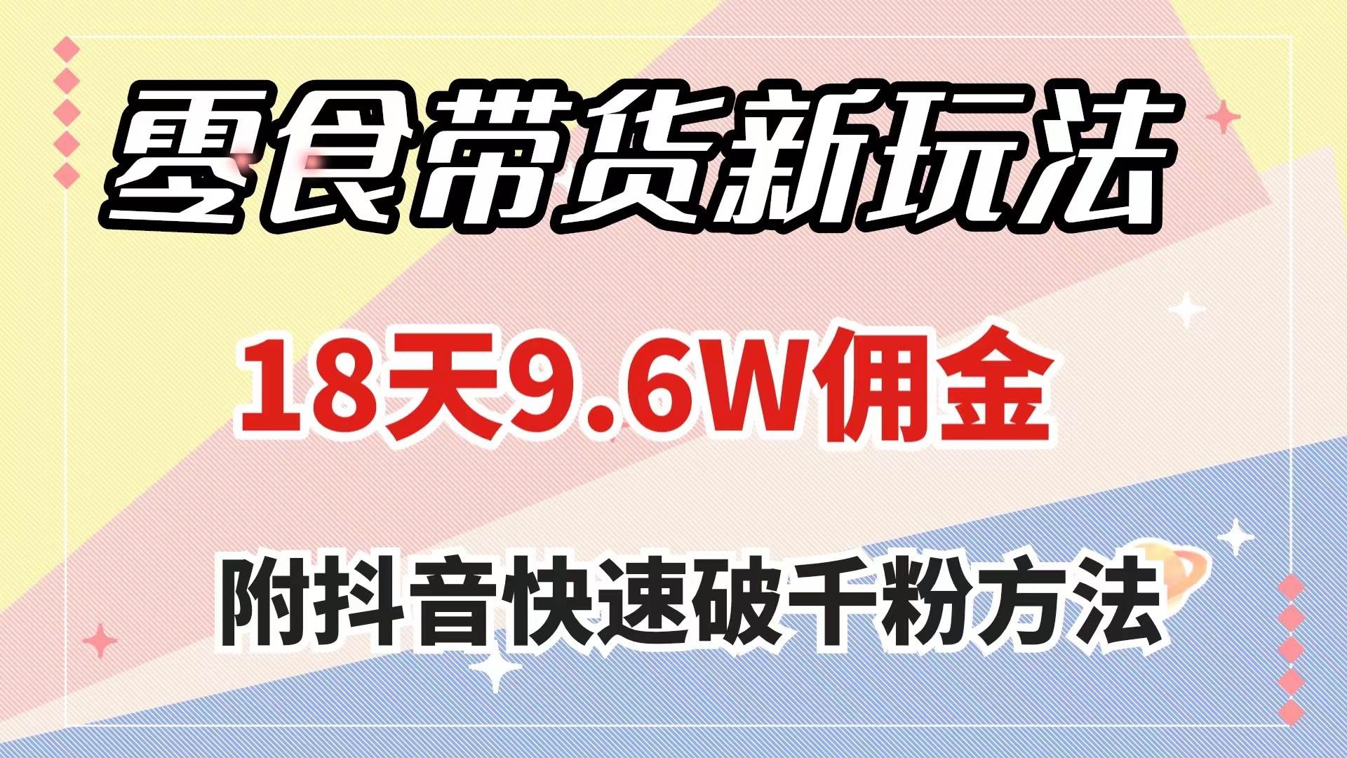 零食带货新玩法，18天9.6w佣金，几分钟一个作品（附快速破千粉方法）小鳄启创-网创项目资源站-副业项目-创业项目-搞钱项目小鳄启创