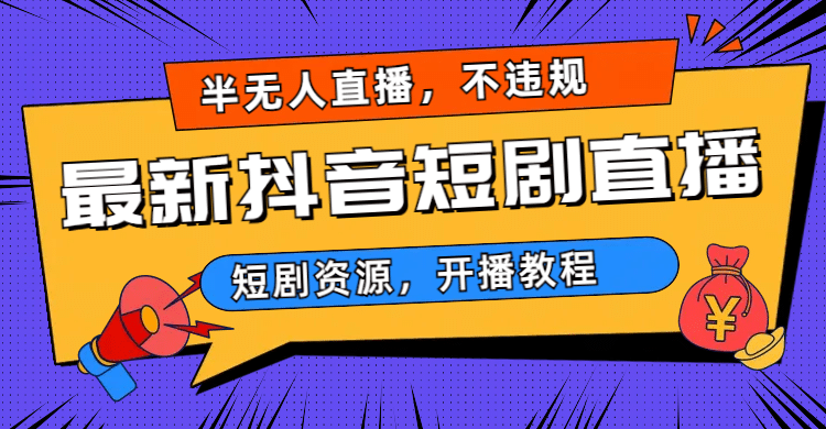 最新抖音短剧半无人直播，不违规日入500+小鳄启创-网创项目资源站-副业项目-创业项目-搞钱项目小鳄启创