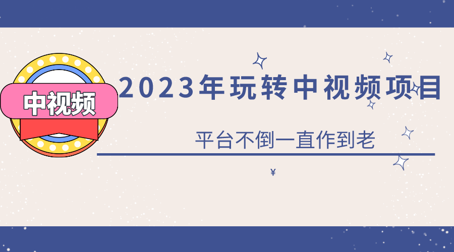 2023一心0基础玩转中视频项目：平台不倒，一直做到老小鳄启创-网创项目资源站-副业项目-创业项目-搞钱项目小鳄启创