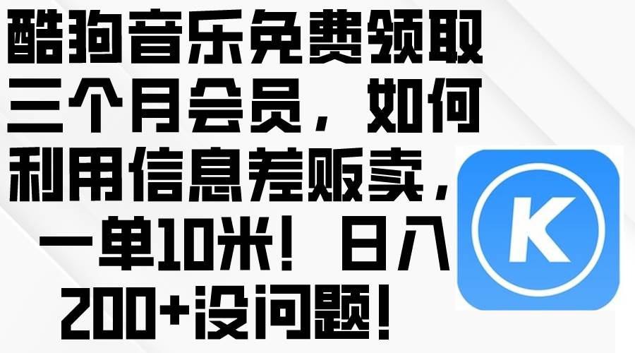 酷狗音乐免费领取三个月会员，利用信息差贩卖，一单10米！日入200+没问题小鳄启创-网创项目资源站-副业项目-创业项目-搞钱项目小鳄启创