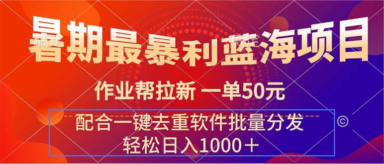 暑期最暴利蓝海项目 作业帮拉新 一单50元 配合一键去重软件批量分发小鳄启创-网创项目资源站-副业项目-创业项目-搞钱项目小鳄启创