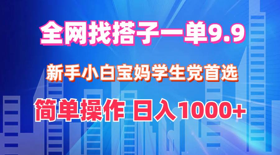 全网找搭子1单9.9 新手小白宝妈学生党首选 简单操作 日入1000+小鳄启创-网创项目资源站-副业项目-创业项目-搞钱项目小鳄启创
