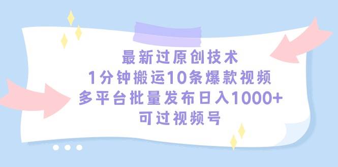 最新过原创技术，1分钟搬运10条爆款视频，多平台批量发布日入1000+，可…小鳄启创-网创项目资源站-副业项目-创业项目-搞钱项目小鳄启创