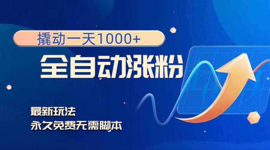 撬动一天1000+，全自动涨粉，最新玩法，永久免费无需脚本小鳄启创-网创项目资源站-副业项目-创业项目-搞钱项目小鳄启创