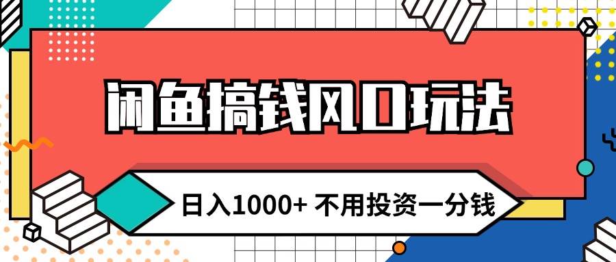 闲鱼搞钱风口玩法 日入1000+ 不用投资一分钱 新手小白轻松上手小鳄启创-网创项目资源站-副业项目-创业项目-搞钱项目小鳄启创