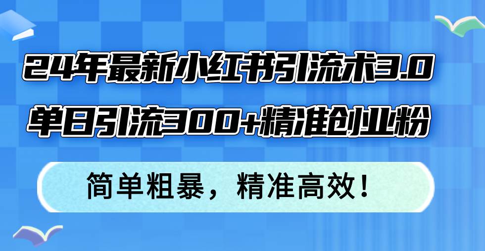 24年最新小红书引流术3.0，单日引流300+精准创业粉，简单粗暴，精准高效！小鳄启创-网创项目资源站-副业项目-创业项目-搞钱项目小鳄启创