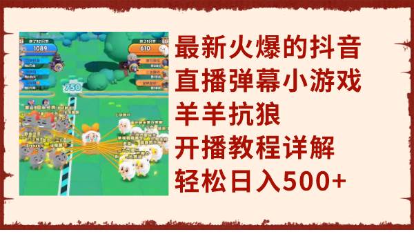 最新火爆的抖音直播弹幕小游戏羊羊抗狼，开播教程详解，轻松日入500+小鳄启创-网创项目资源站-副业项目-创业项目-搞钱项目小鳄启创