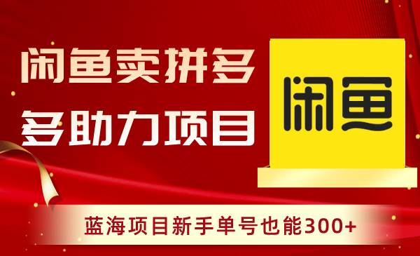 闲鱼卖拼多多助力项目，蓝海项目新手单号也能300+小鳄启创-网创项目资源站-副业项目-创业项目-搞钱项目小鳄启创