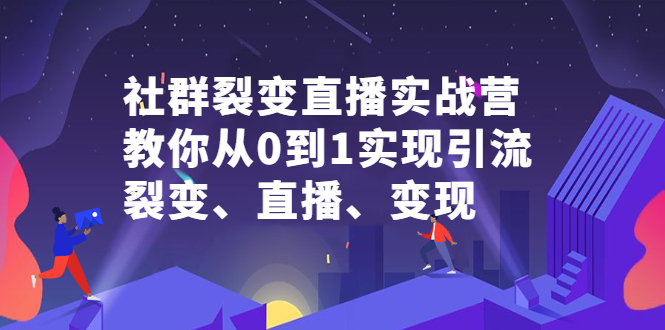 社群裂变直播实战营，教你从0到1实现引流、裂变、直播、变现小鳄启创-网创项目资源站-副业项目-创业项目-搞钱项目小鳄启创