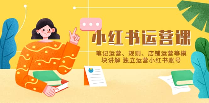 小红书·运营课，笔记运营、规则、店铺运营等模块讲解 独立运营小红书账号小鳄启创-网创项目资源站-副业项目-创业项目-搞钱项目小鳄启创