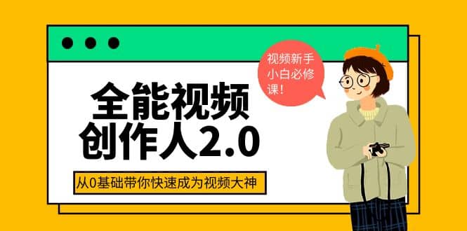 全能视频创作人2.0：短视频拍摄、剪辑、运营导演思维、IP打造，一站式教学小鳄启创-网创项目资源站-副业项目-创业项目-搞钱项目小鳄启创