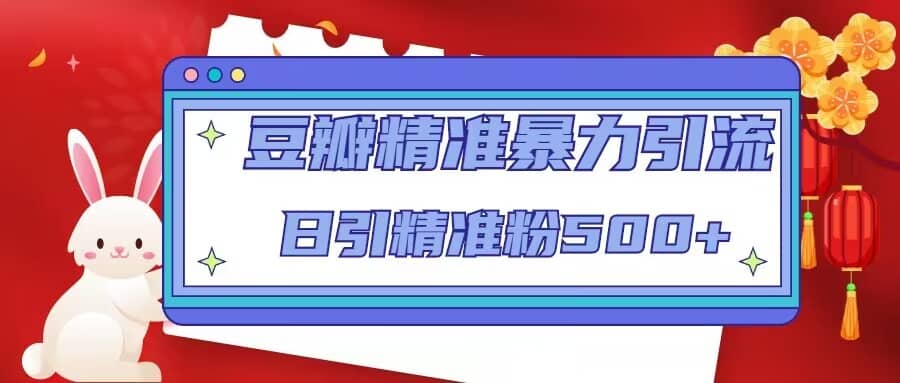 豆瓣精准暴力引流，日引精准粉500+【12视频课】小鳄启创-网创项目资源站-副业项目-创业项目-搞钱项目小鳄启创