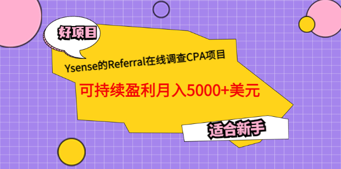 Ysense的Referral在线调查CPA项目，可持续盈利月入5000+美元，适合新手小鳄启创-网创项目资源站-副业项目-创业项目-搞钱项目小鳄启创