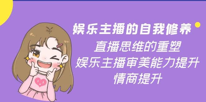 娱乐主播的自我修养，直播思维的重塑，娱乐主播审美能力提升，情商提升小鳄启创-网创项目资源站-副业项目-创业项目-搞钱项目小鳄启创