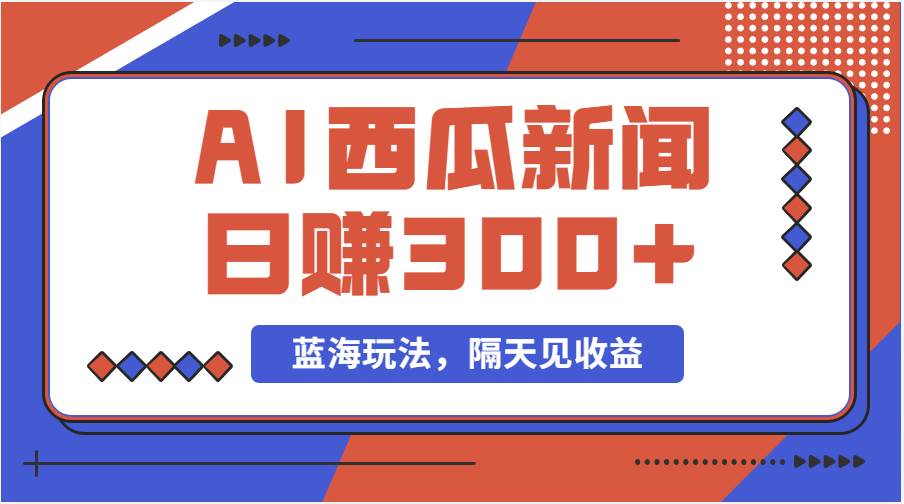 蓝海最新玩法西瓜视频原创搞笑新闻当天有收益单号日赚300+项目小鳄启创-网创项目资源站-副业项目-创业项目-搞钱项目小鳄启创