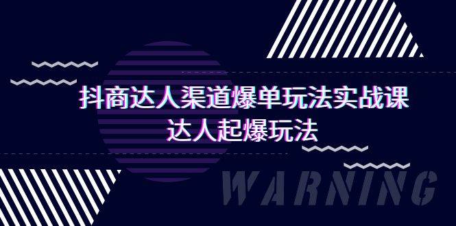抖商达人-渠道爆单玩法实操课，达人起爆玩法（29节课）小鳄启创-网创项目资源站-副业项目-创业项目-搞钱项目小鳄启创