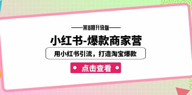小红书-爆款商家营【第18期升级版】用小红书引流，打造淘宝爆款（16节课）小鳄启创-网创项目资源站-副业项目-创业项目-搞钱项目小鳄启创