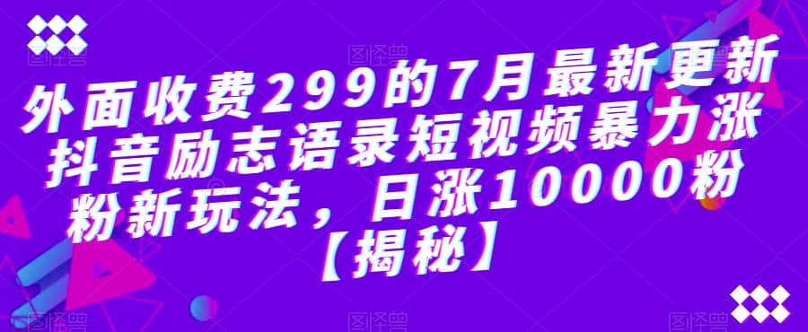 外面收费299的7月最新更新抖音励志语录短视频暴力涨粉新玩法，日涨10000粉【揭秘】小鳄启创-网创项目资源站-副业项目-创业项目-搞钱项目小鳄启创