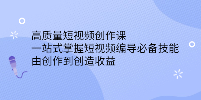 高质量短视频创作课，一站式掌握短视频编导必备技能小鳄启创-网创项目资源站-副业项目-创业项目-搞钱项目小鳄启创