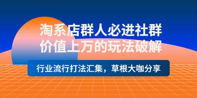 淘系店群人必进社群，价值上万的玩法破解，行业流行打法汇集，草根大咖分享小鳄启创-网创项目资源站-副业项目-创业项目-搞钱项目小鳄启创