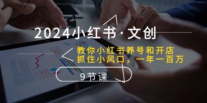2024小红书·文创：教你小红书养号和开店、抓住小风口 一年一百万 (9节课)小鳄启创-网创项目资源站-副业项目-创业项目-搞钱项目小鳄启创