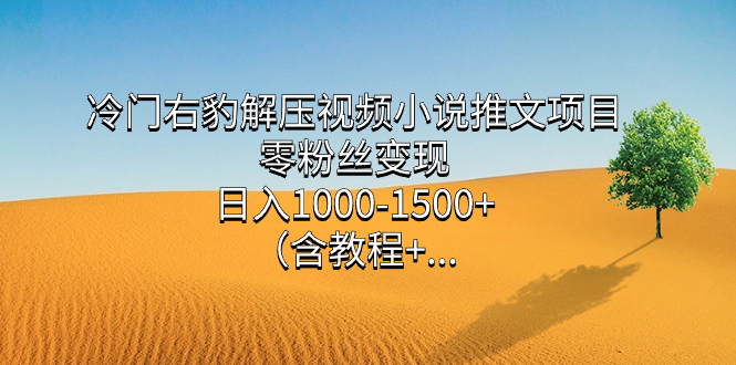 冷门右豹解压视频小说推文项目，零粉丝变现，日入1000-1500+（含教程）小鳄启创-网创项目资源站-副业项目-创业项目-搞钱项目小鳄启创