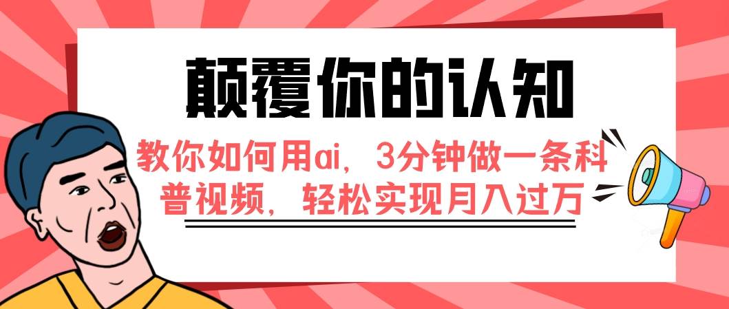 颠覆你的认知，教你如何用ai，3分钟做一条科普视频，轻松实现月入过万小鳄启创-网创项目资源站-副业项目-创业项目-搞钱项目小鳄启创