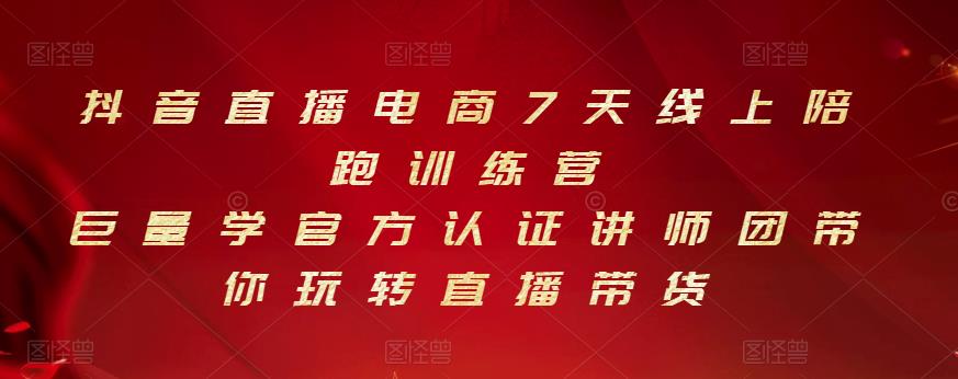 抖音直播电商7天线上陪跑训练营，巨量学官方认证讲师团带你玩转直播带货小鳄启创-网创项目资源站-副业项目-创业项目-搞钱项目小鳄启创