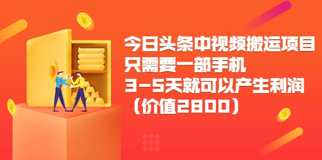 今日头条中视频搬运项目，只需要一部手机3-5天就可以产生利润（价值2800）小鳄启创-网创项目资源站-副业项目-创业项目-搞钱项目小鳄启创