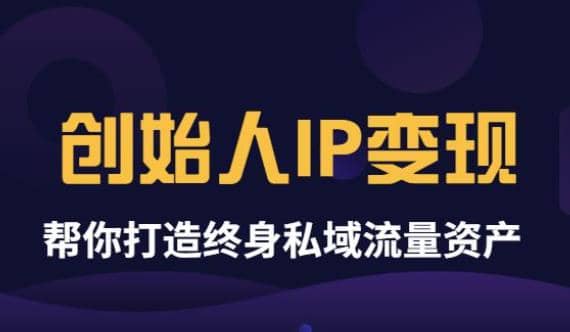 《创始人IP变现》精华版，帮你打造终身私域流量资产（无水印）小鳄启创-网创项目资源站-副业项目-创业项目-搞钱项目小鳄启创