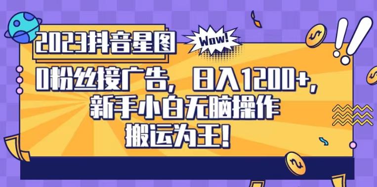 抖音星图0粉接广告，新手小白无脑操作日入1200+，无上限无门槛，搬运为王！【揭秘】小鳄启创-网创项目资源站-副业项目-创业项目-搞钱项目小鳄启创